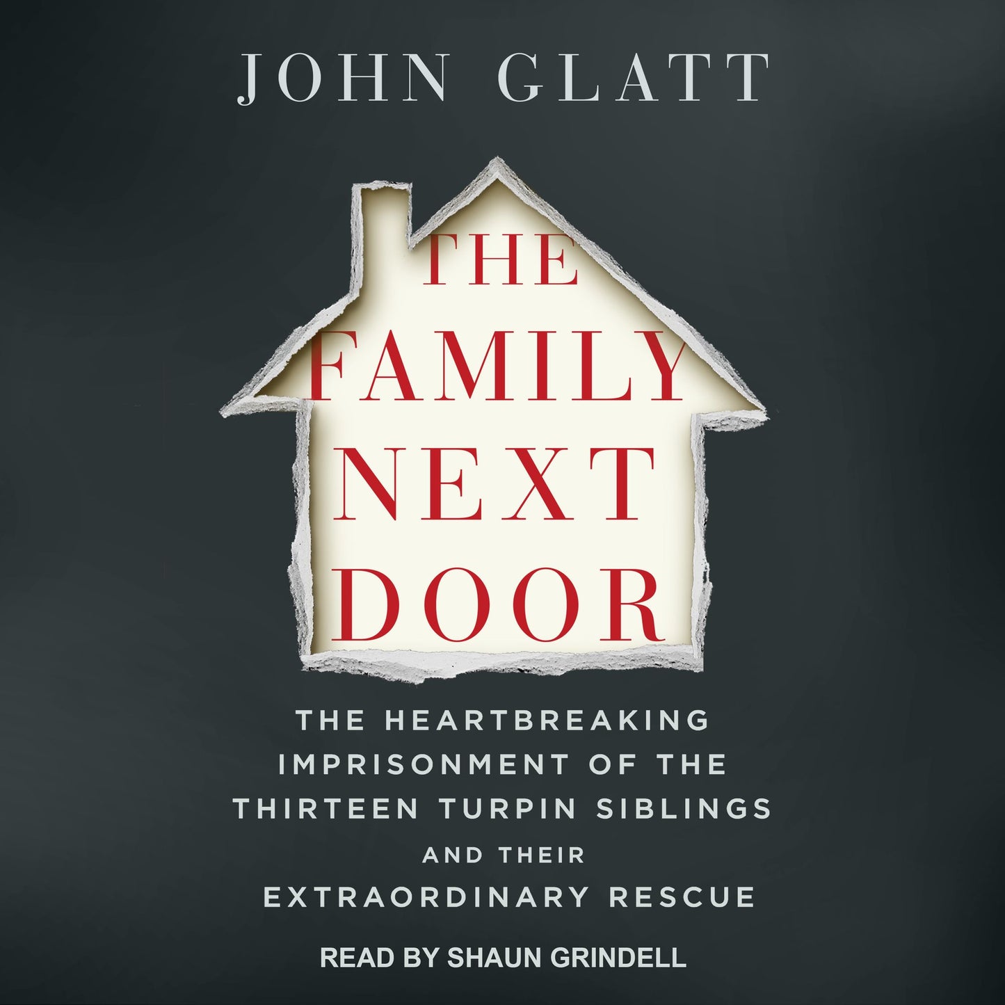 The Family Next Door: The Heartbreaking Imprisonment of the 13 Turpin Siblings and Their Extraordinary Rescue
