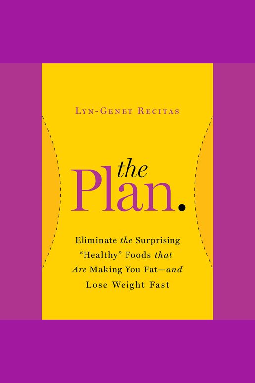 The Plan: Eliminate the Surprising "Healthy" Foods That Are Making You Fat--and Lose Weight Fast