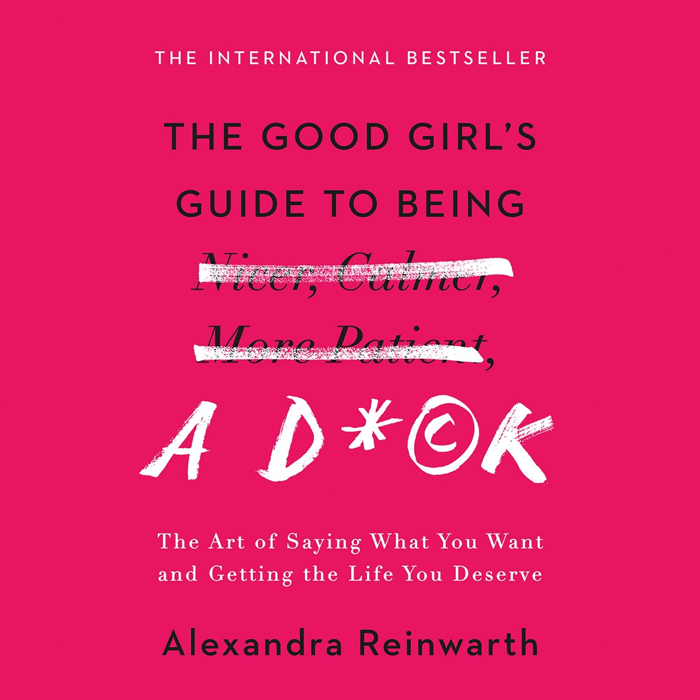 The Good Girl's Guide to Being a D*ck: The Art of Saying What You Want and Getting the Life You Deserve