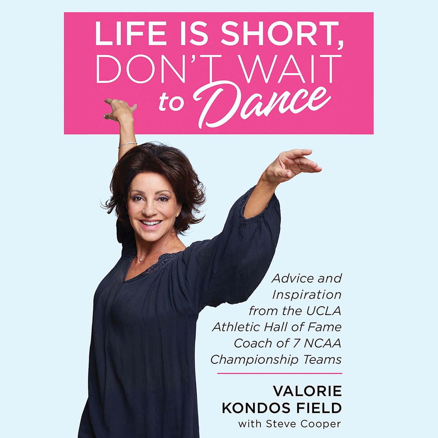 Life Is Short, Don't Wait to Dance: Advice and Inspiration from the UCLA Athletic Hall of Fame Coach of 7 NCAA Championship Teams