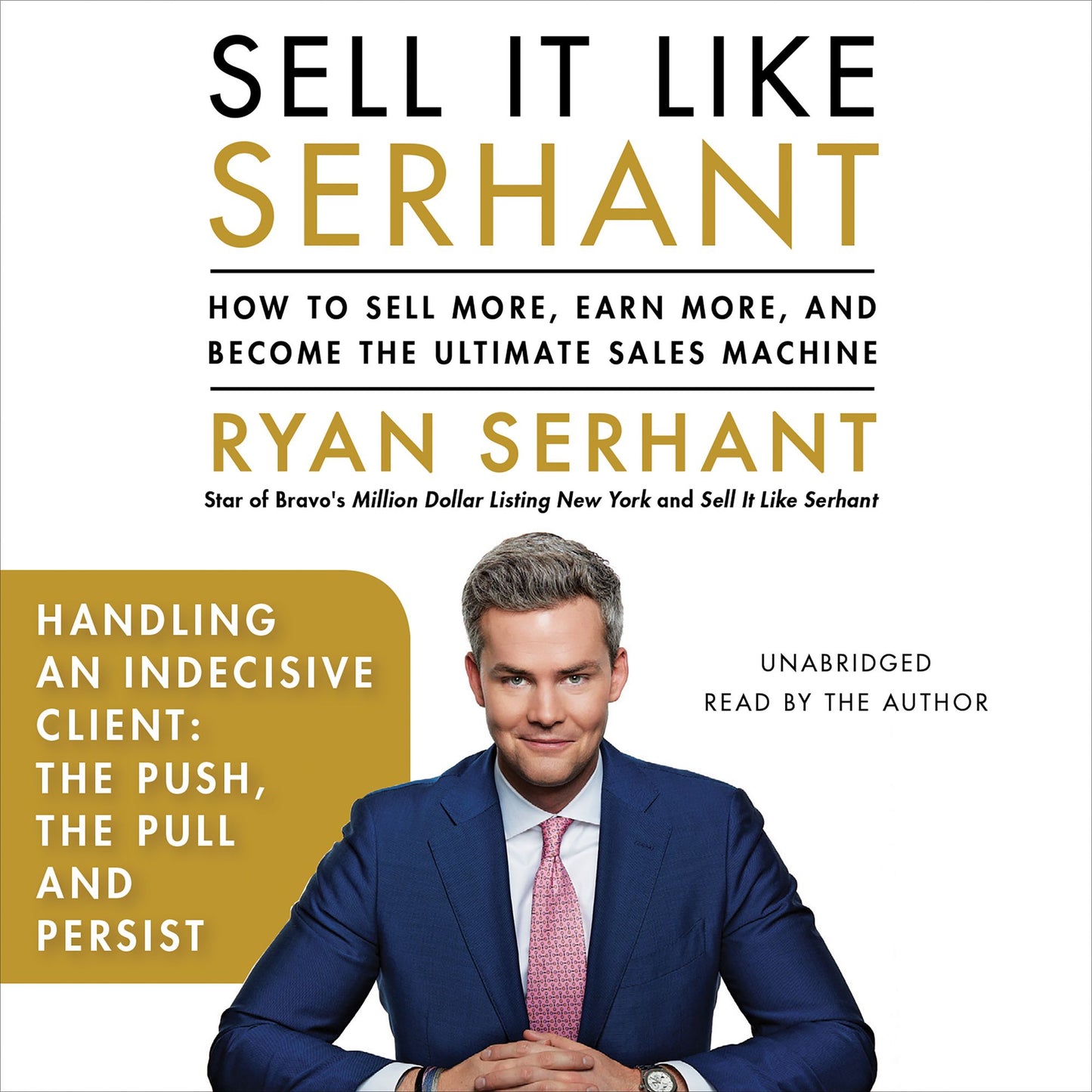 Handling an Indecisive Client: The Push, The Pull, and Persist: A Selection from "Sell It Like Serhant"