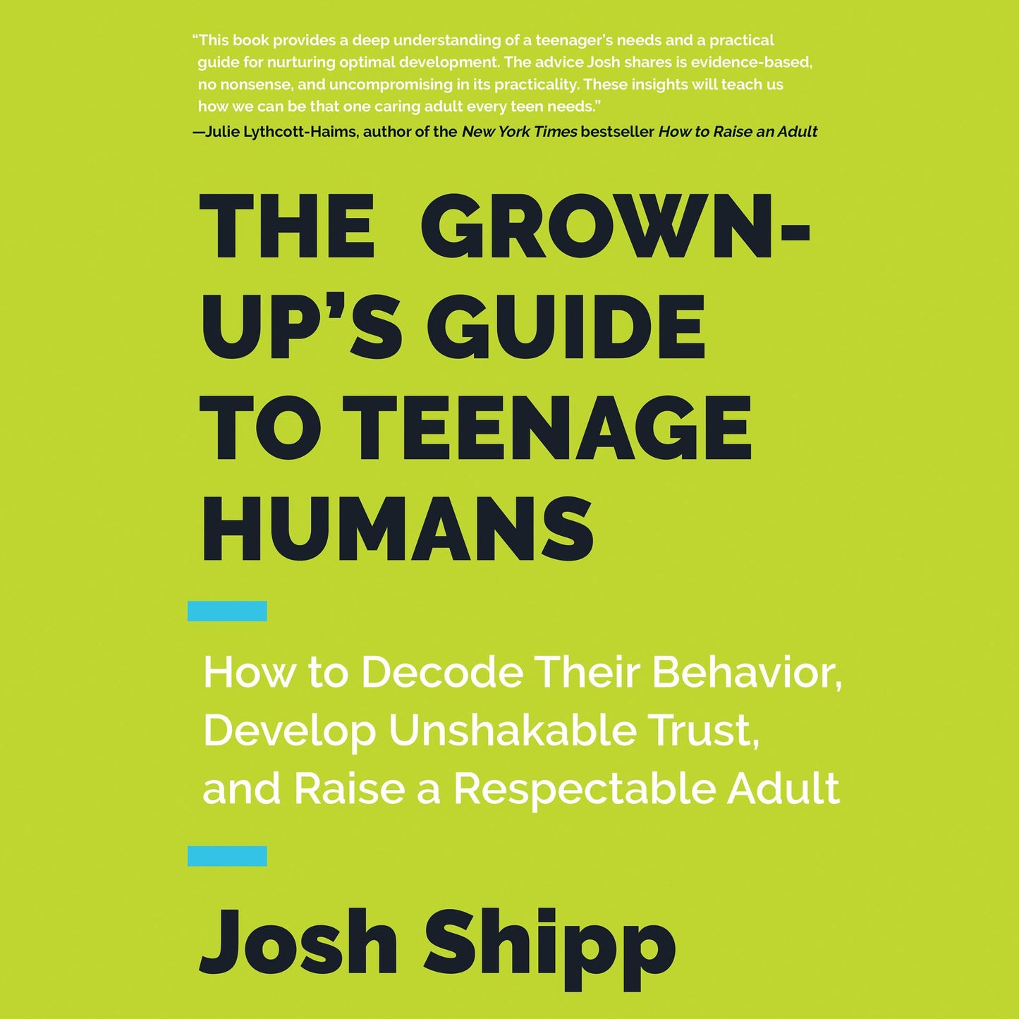 The Grown-Up's Guide to Teenage Humans: How to Decode Their Behavior, Develop Unshakable Trust, and Raise a Respectable Adult