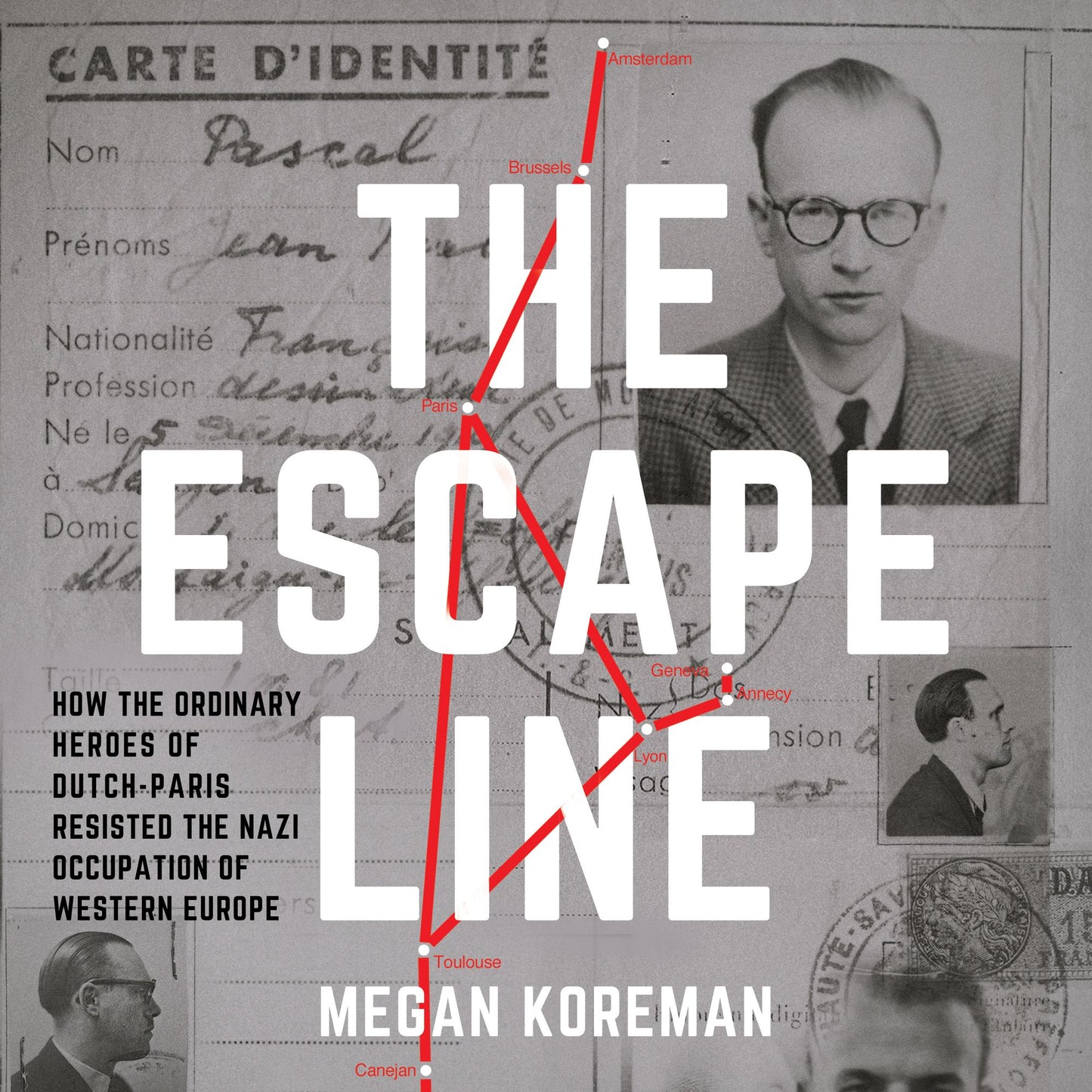 The Escape Line: How the Ordinary Heroes of Dutch-Paris Resisted the Nazi Occupation of Western Europe