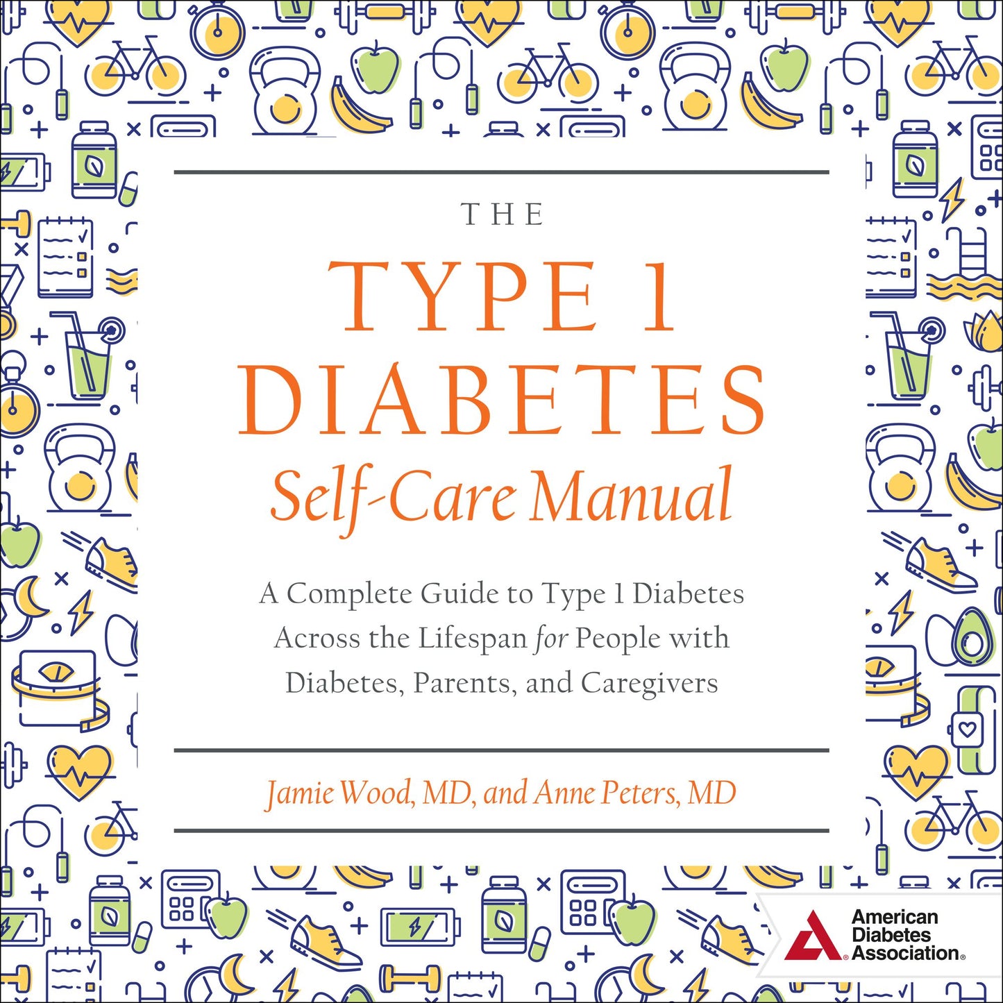 The Type 1 Diabetes Self-Care Manual: A Complete Guide to Type 1 Diabetes Across the Lifespan for People with Diabetes, Parents, and Caregivers