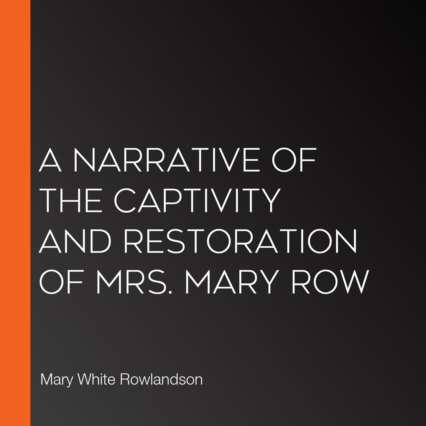 A Narrative of the Captivity and Restoration of Mrs. Mary Row