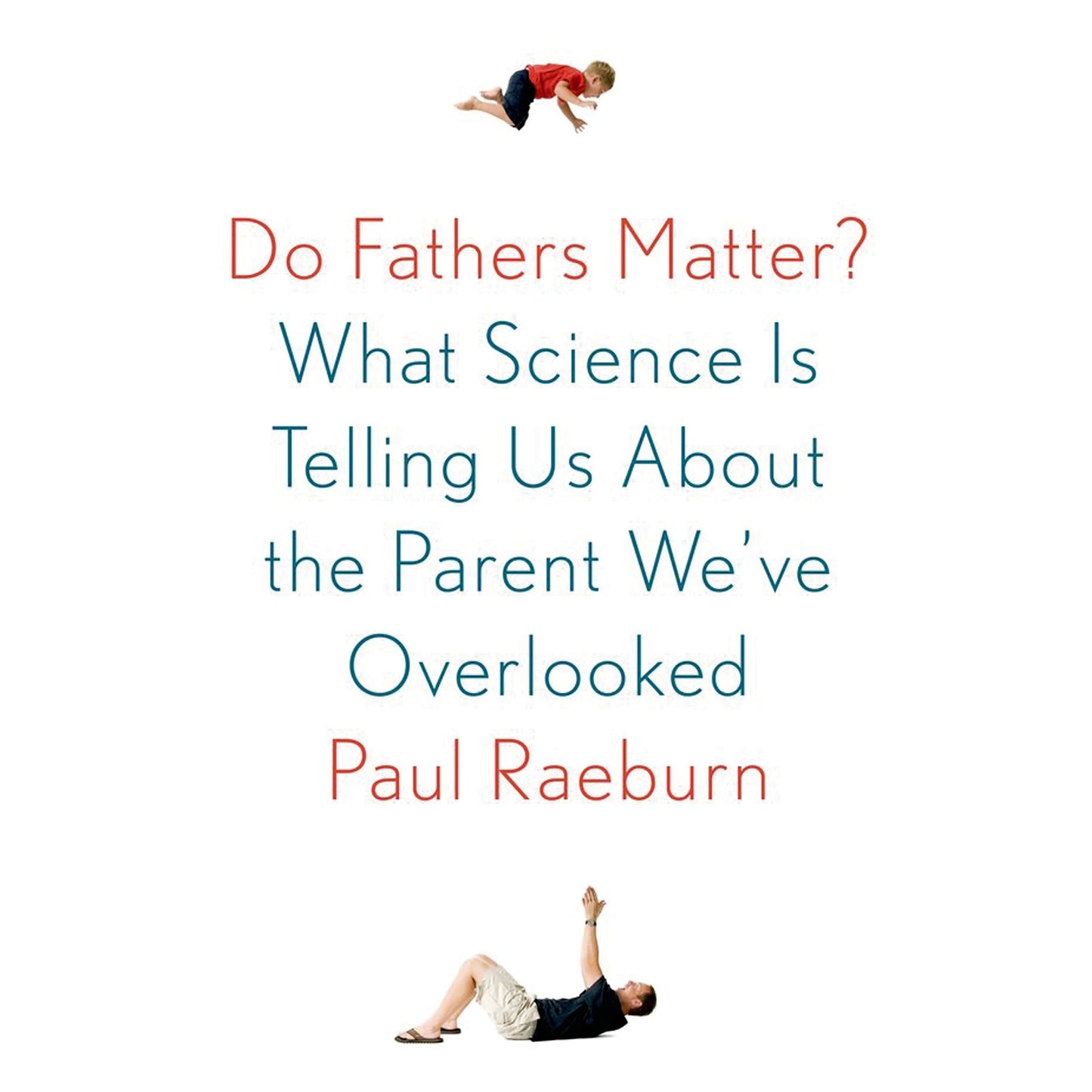 Do Fathers Matter?: What Science Is Telling Us About the Parent We've Overlooked