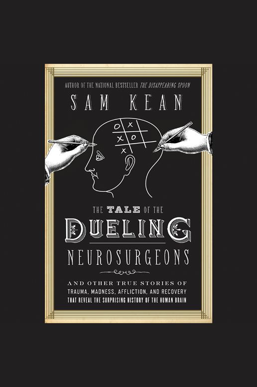 The Tale of the Dueling Neurosurgeons: The History of the Human Brain as Revealed by True Stories of Trauma, Madness, and Recovery