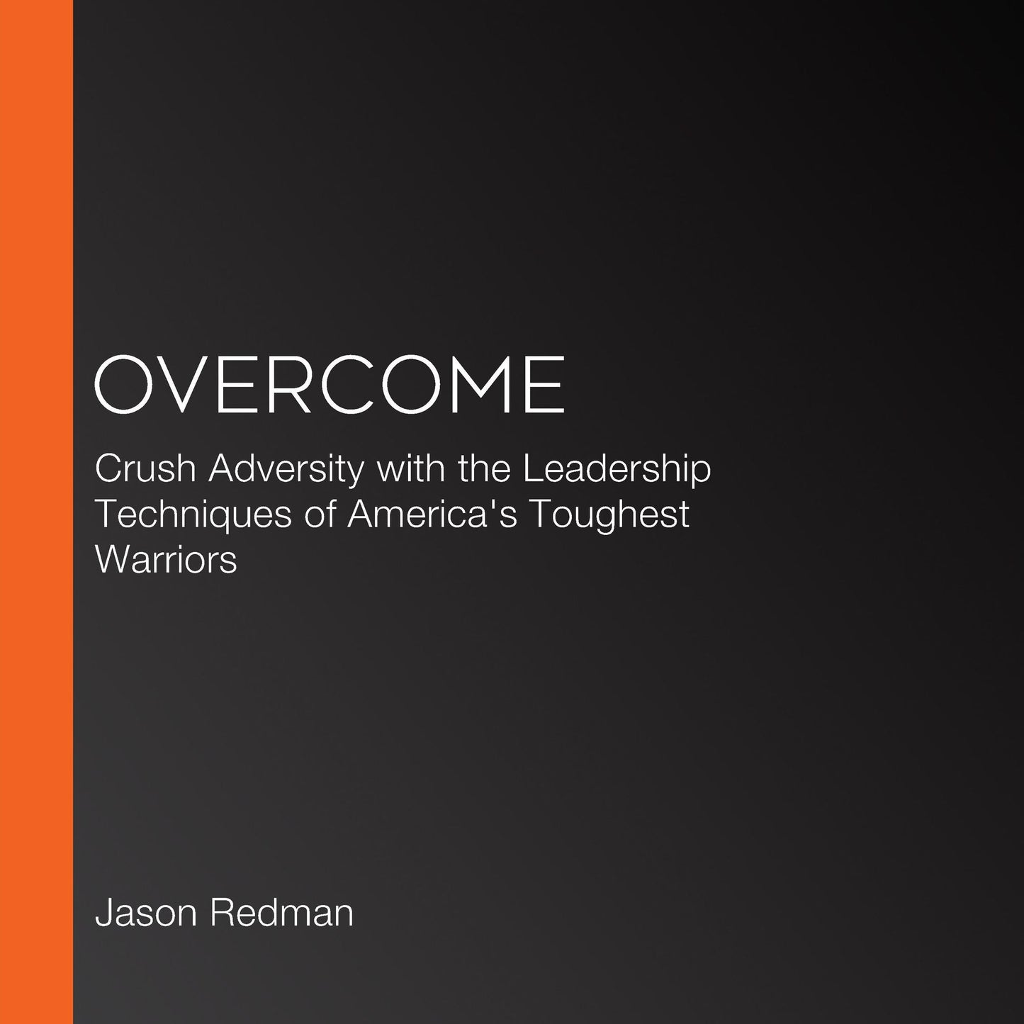 Overcome : Crush Adversity with the Leadership Techniques of America's Toughest Warriors