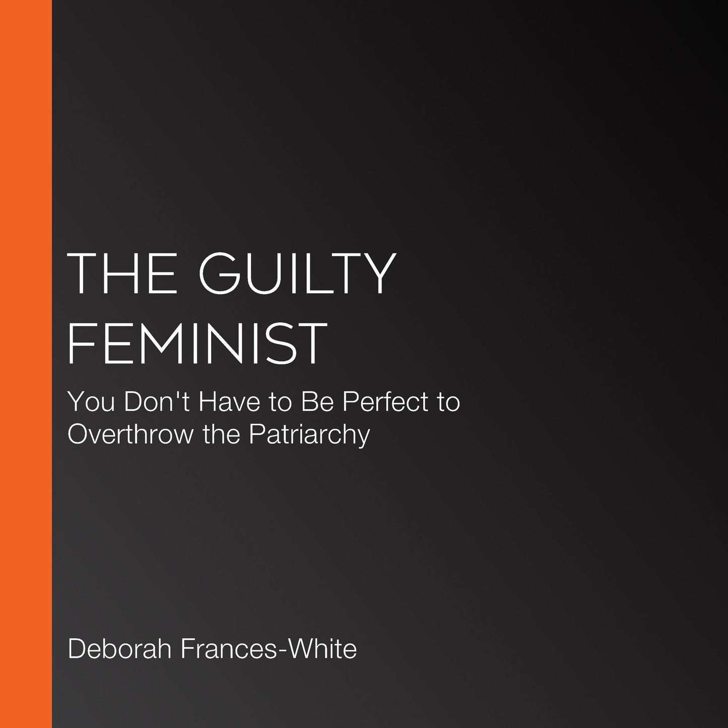 The Guilty Feminist : You Don't Have to Be Perfect to Overthrow the Patriarchy