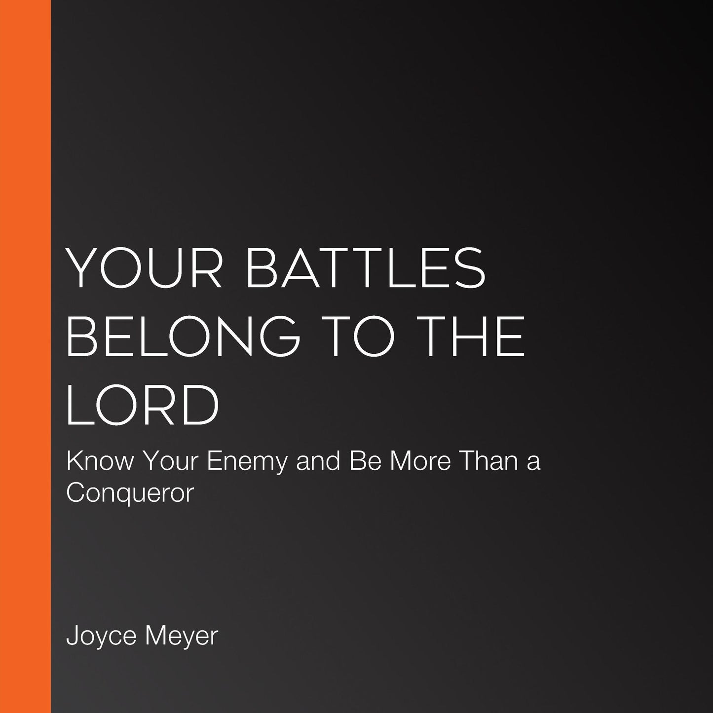Your Battles Belong to the Lord: Know Your Enemy and Be More Than a Conqueror
