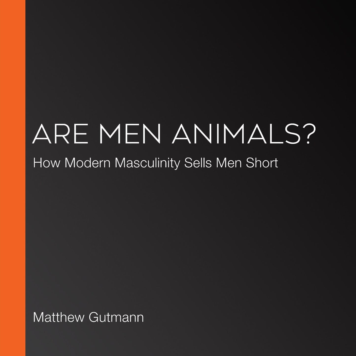 Are Men Animals?: How Modern Masculinity Sells Men Short