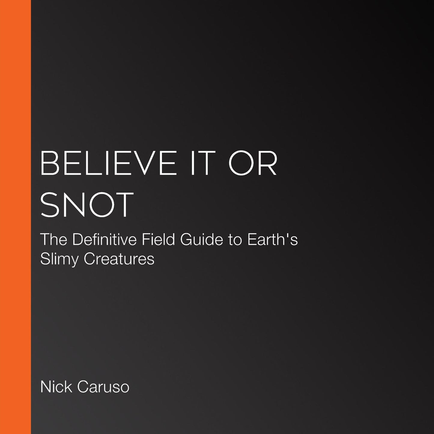 Believe It or Snot: The Definitive Field Guide to Earth's Slimy Creatures