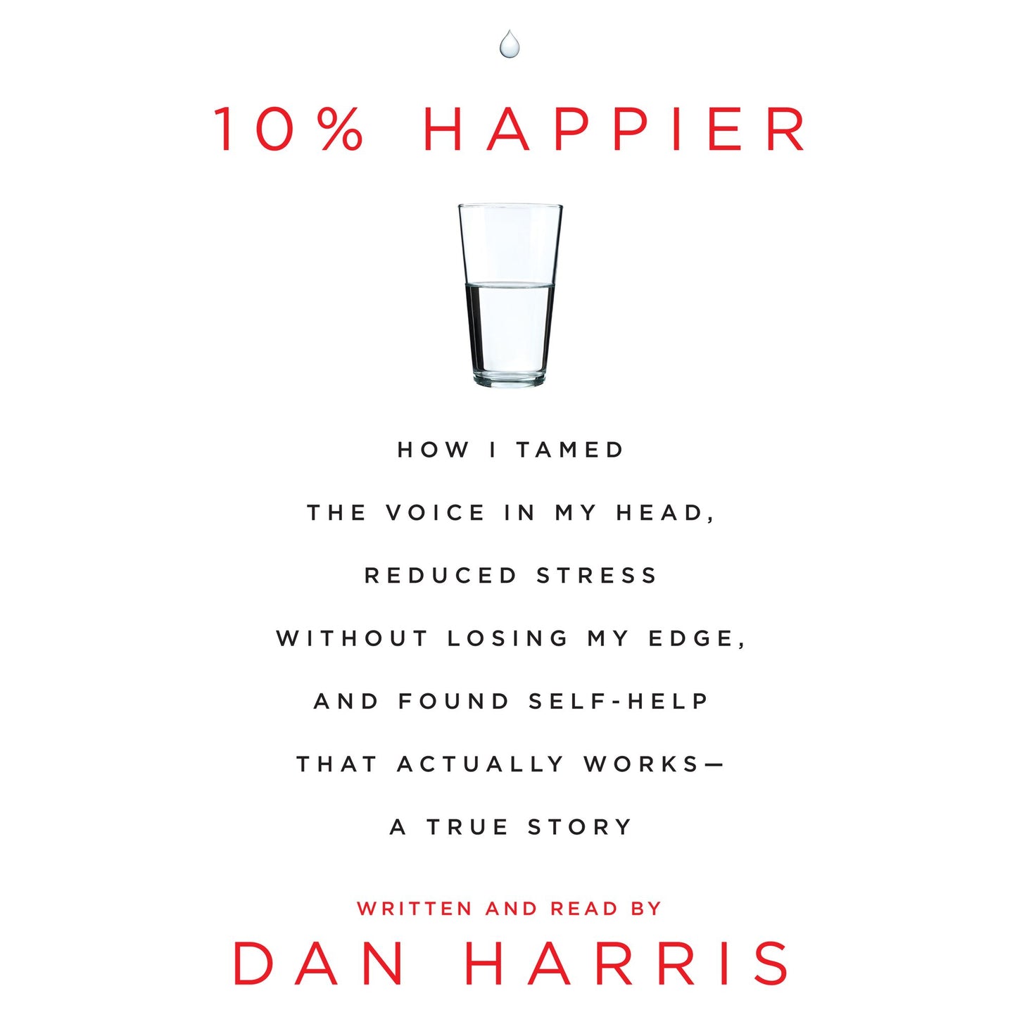 10% Happier: How I Tamed the Voice in My Head, Reduced Stress Without Losing My Edge, and Found a Self-Help That Actually Works--A True Story