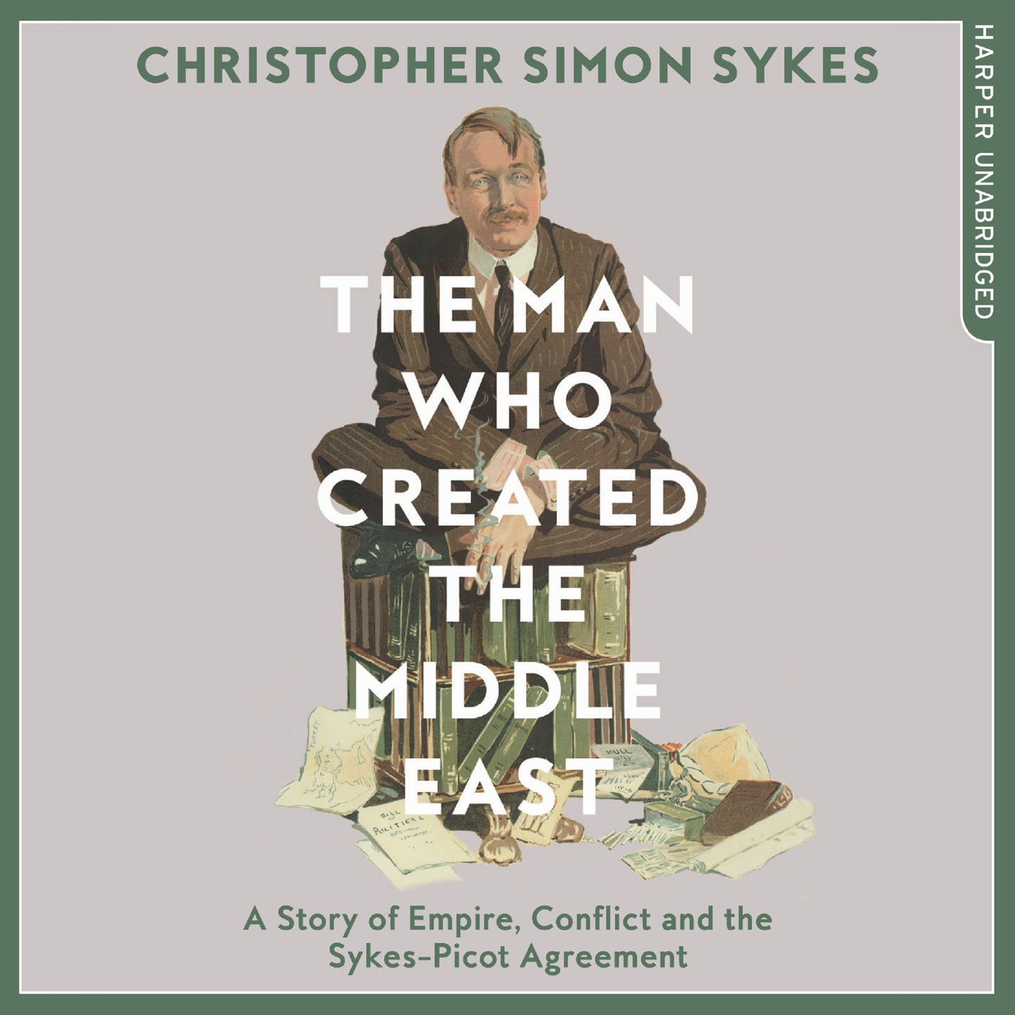 The Man Who Created the Middle East: A Story of Empire, Conflict, and the Sykes-Picot Agreement