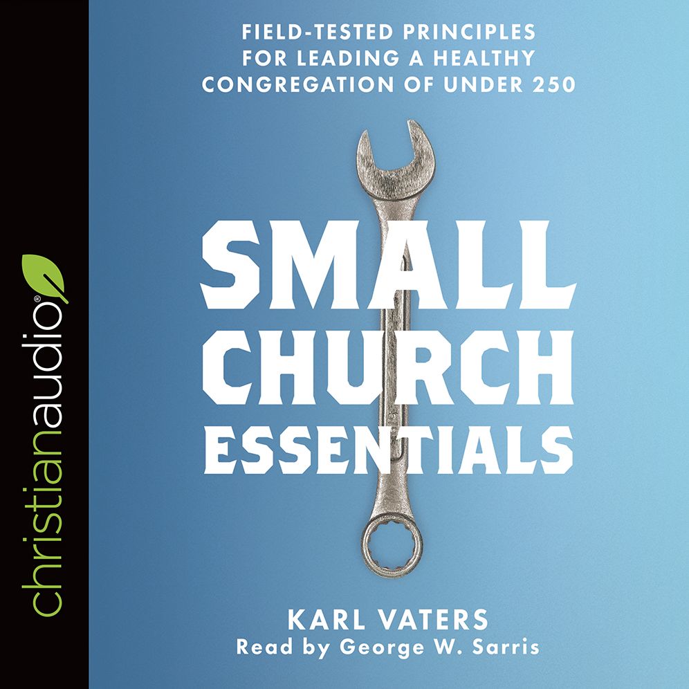 Small Church Essentials: Field-Tested Principles for Leading a Healthy Congregation of under 250