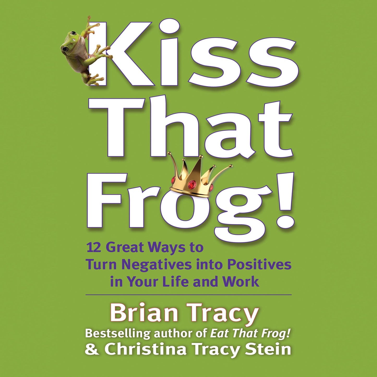 Kiss That Frog!: 21 Ways to Turn Negatives into Positives
