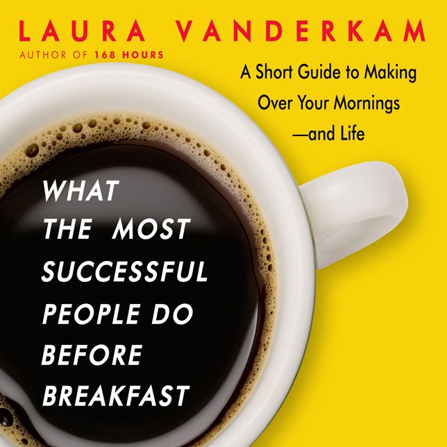 What the Most Successful People Do Before Breakfast: A Short Guide to Making Over Your Mornings-and Life