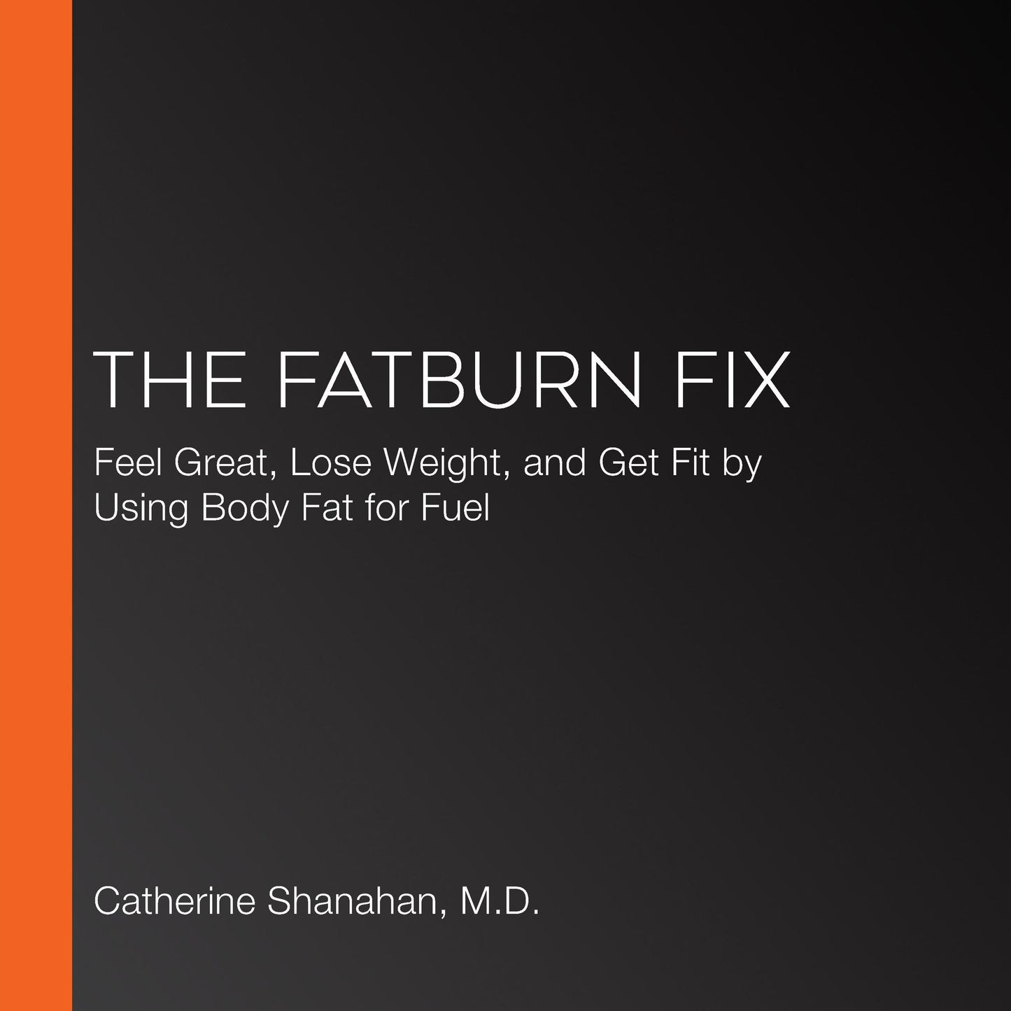 The Fatburn Fix : Boost Energy, End Hunger, and Lose Weight by Using Body Fat for Fuel
