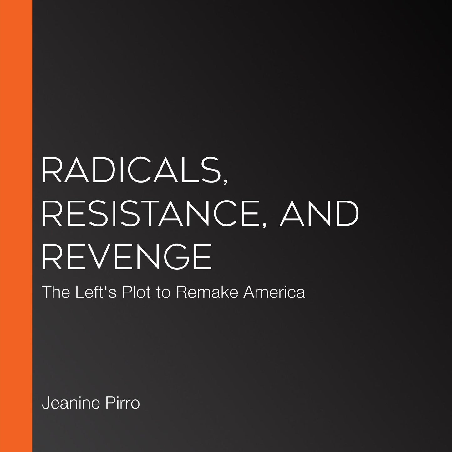 Radicals, Resistance, and Revenge: The Left's Plot to Remake America