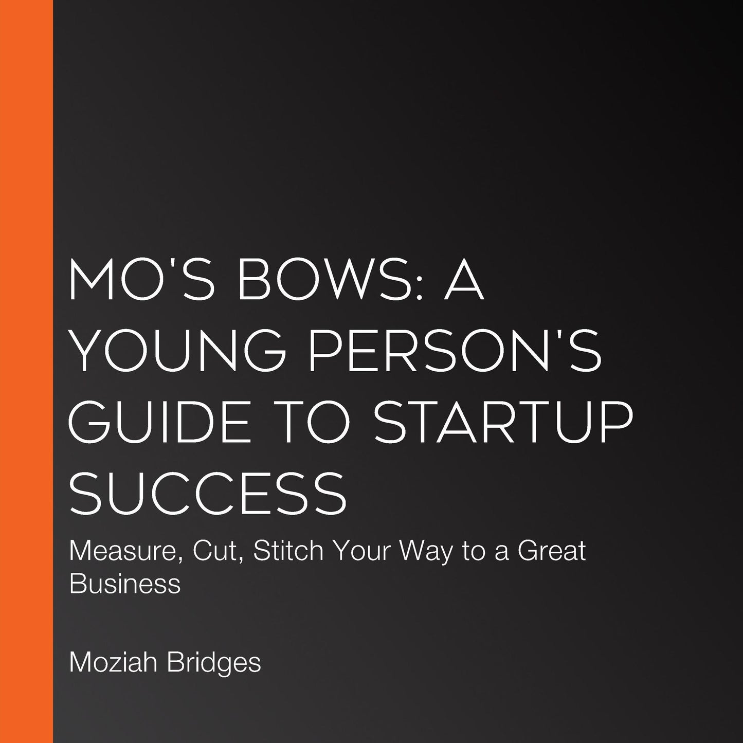 Mo's Bows: A Young Person's Guide to Start-Up Success: Measure, Cut, Stitch Your Way to a Great Business
