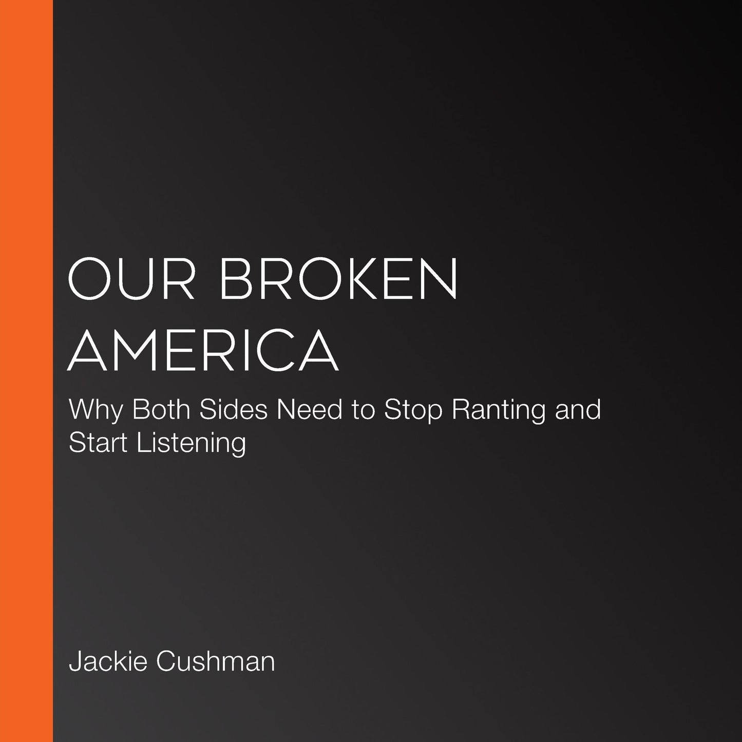Our Broken America: Why Both Sides Need to Stop Ranting and Start Listening