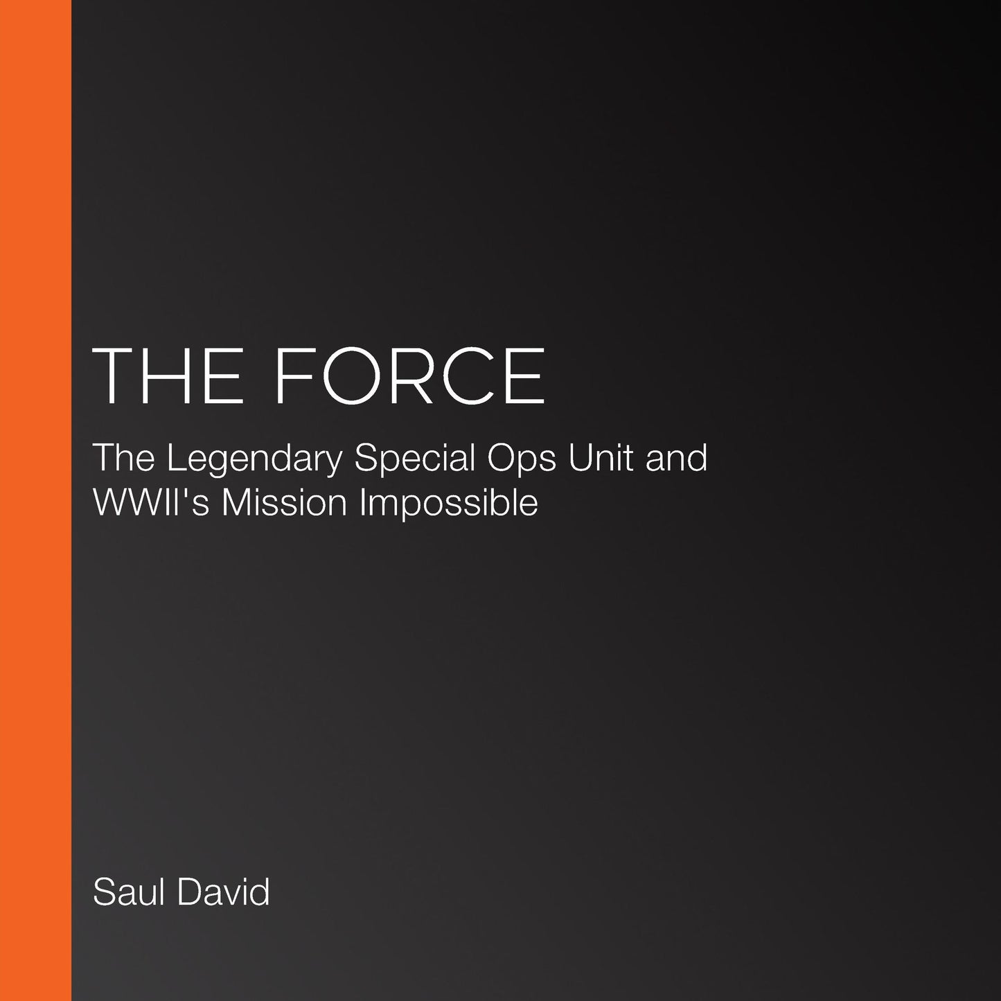 The Force: The Legendary Special Ops Unit and WWII's Mission Impossible