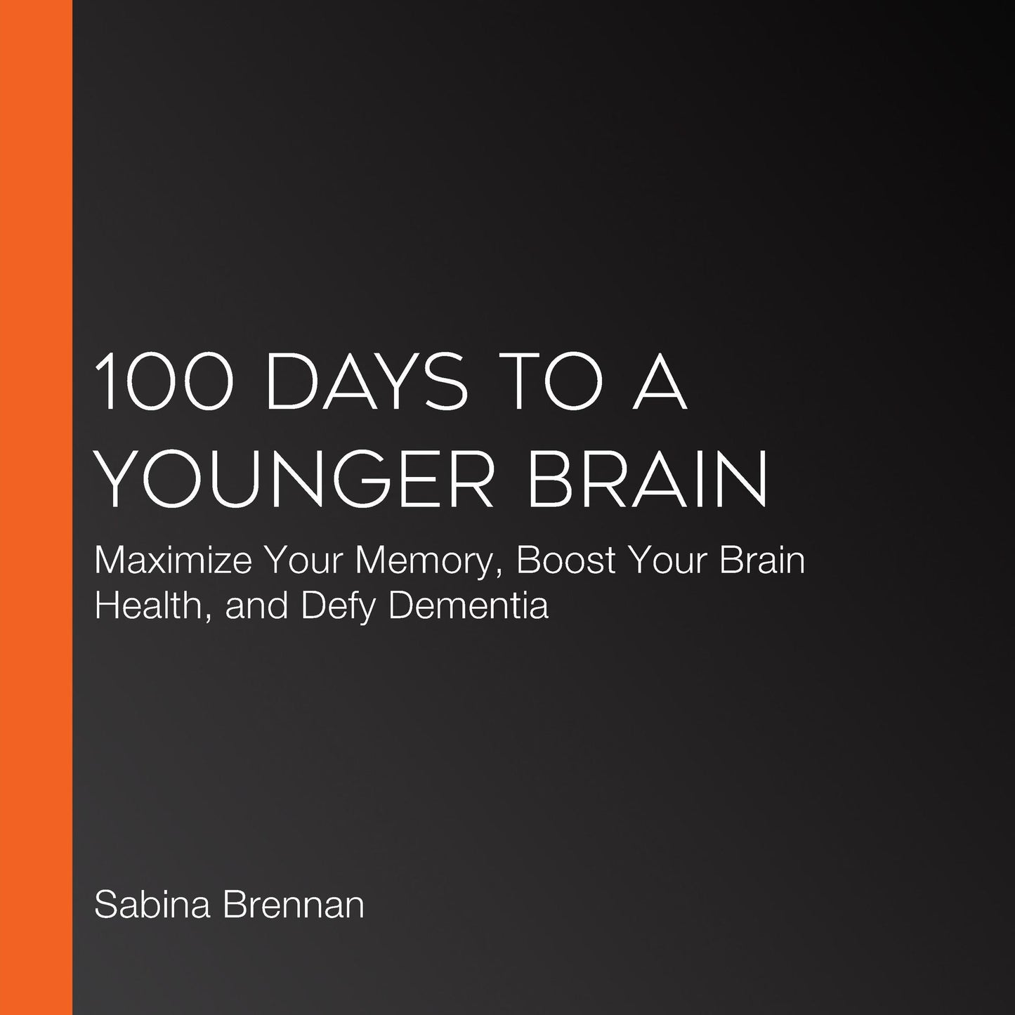 100 Days to a Younger Brain: Maximize Your Memory, Boost Your Brain Health, and Defy Dementia