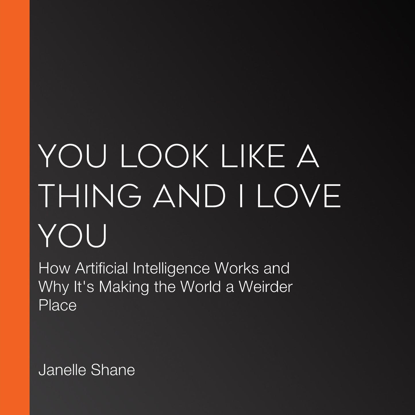 You Look Like a Thing and I Love You: How Artificial Intelligence Works and Why It's Making the World a Weirder Place