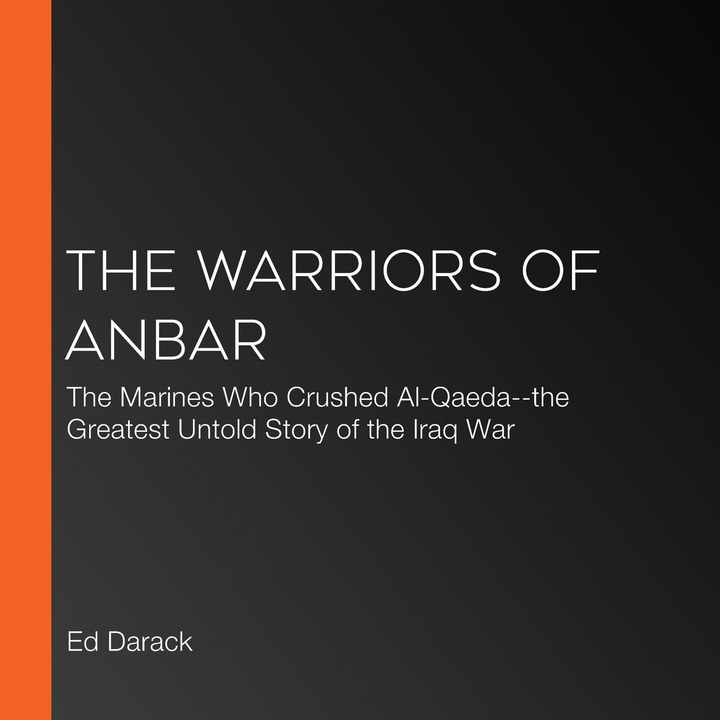 The Warriors of Anbar: The Marines Who Crushed Al Qaeda-the Greatest Untold Story of the Iraq War