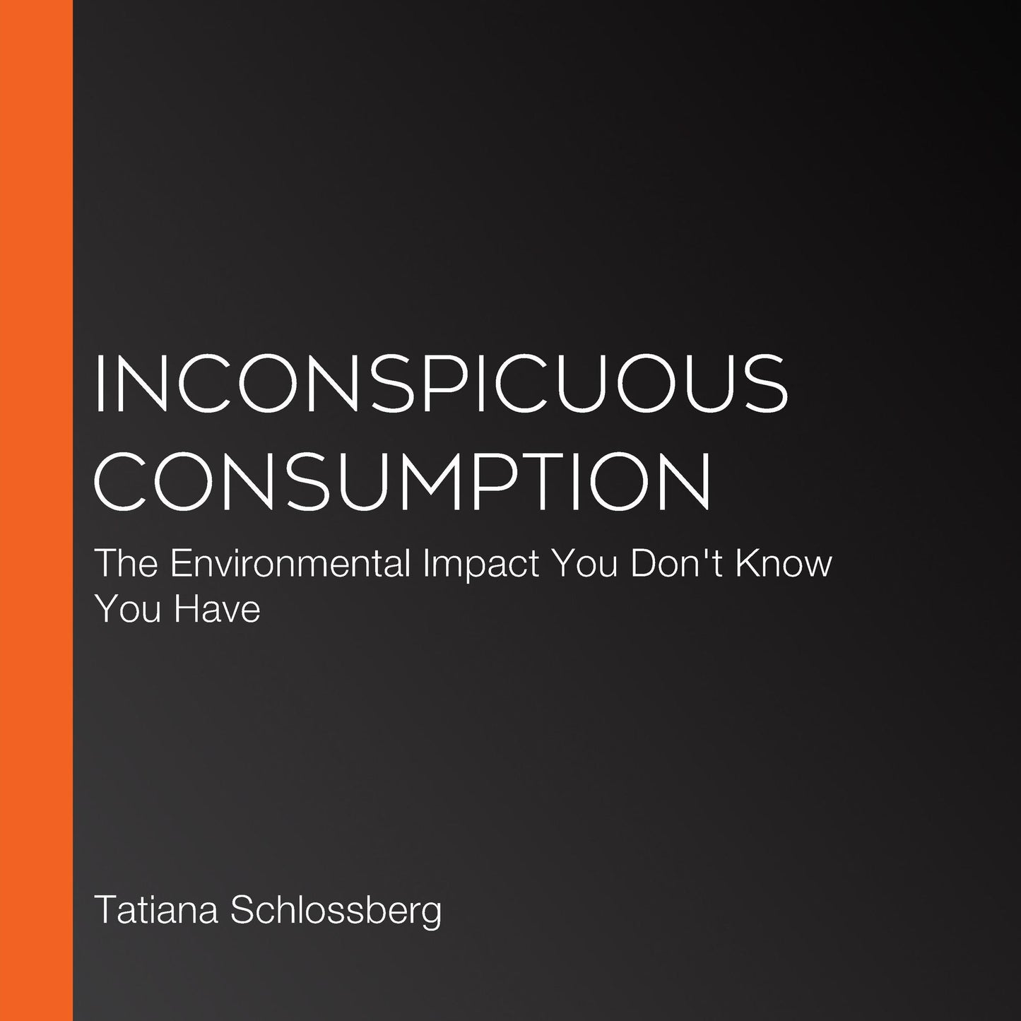 Inconspicuous Consumption: The Environmental Impact You Don't Know You Have