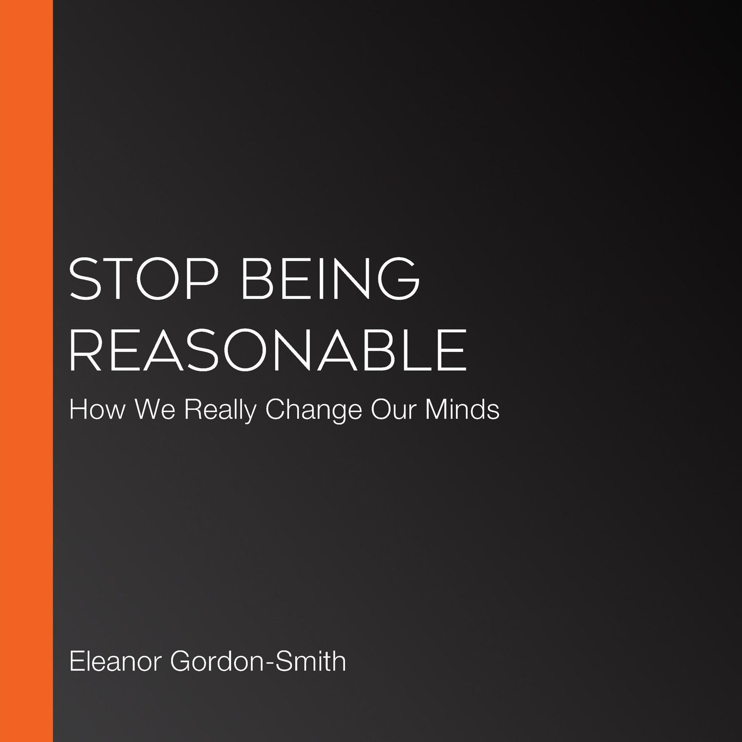 Stop Being Reasonable: How We Really Change Our Minds