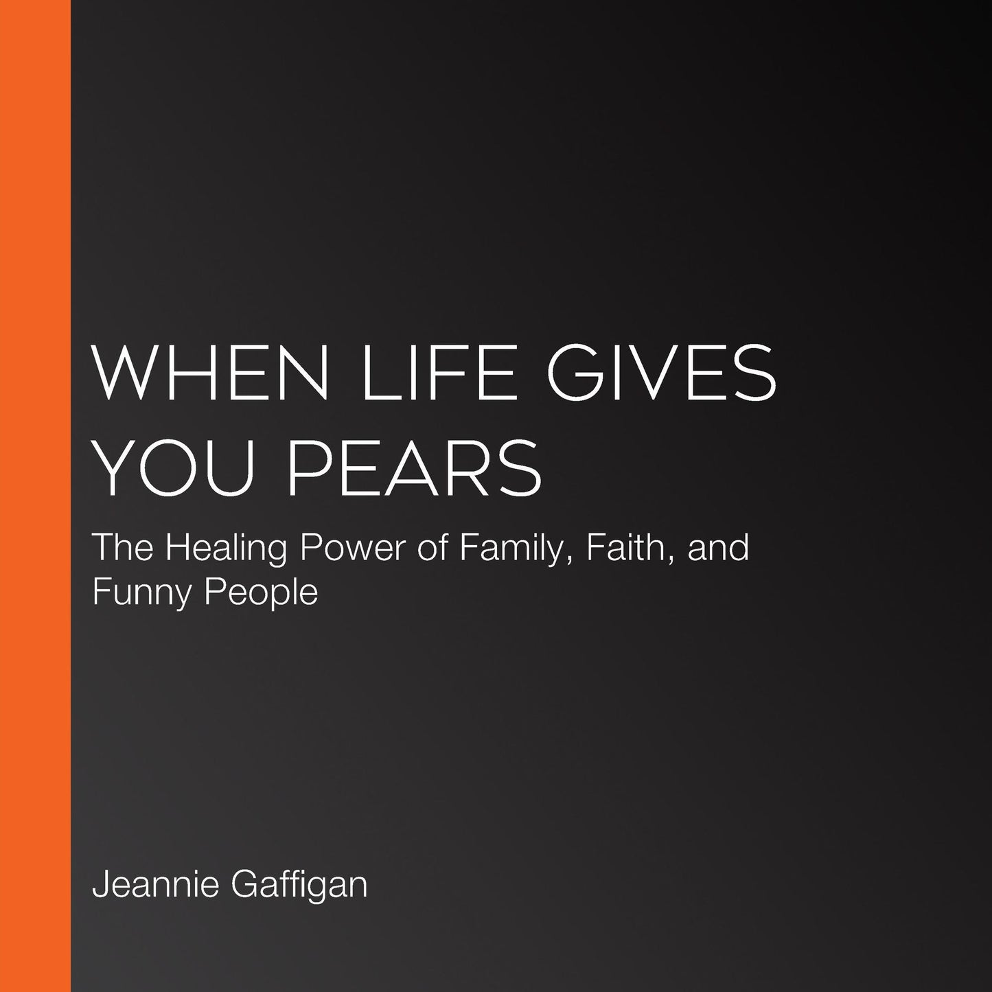 When Life Gives You Pears: The Healing Power of Family, Faith, and Funny People