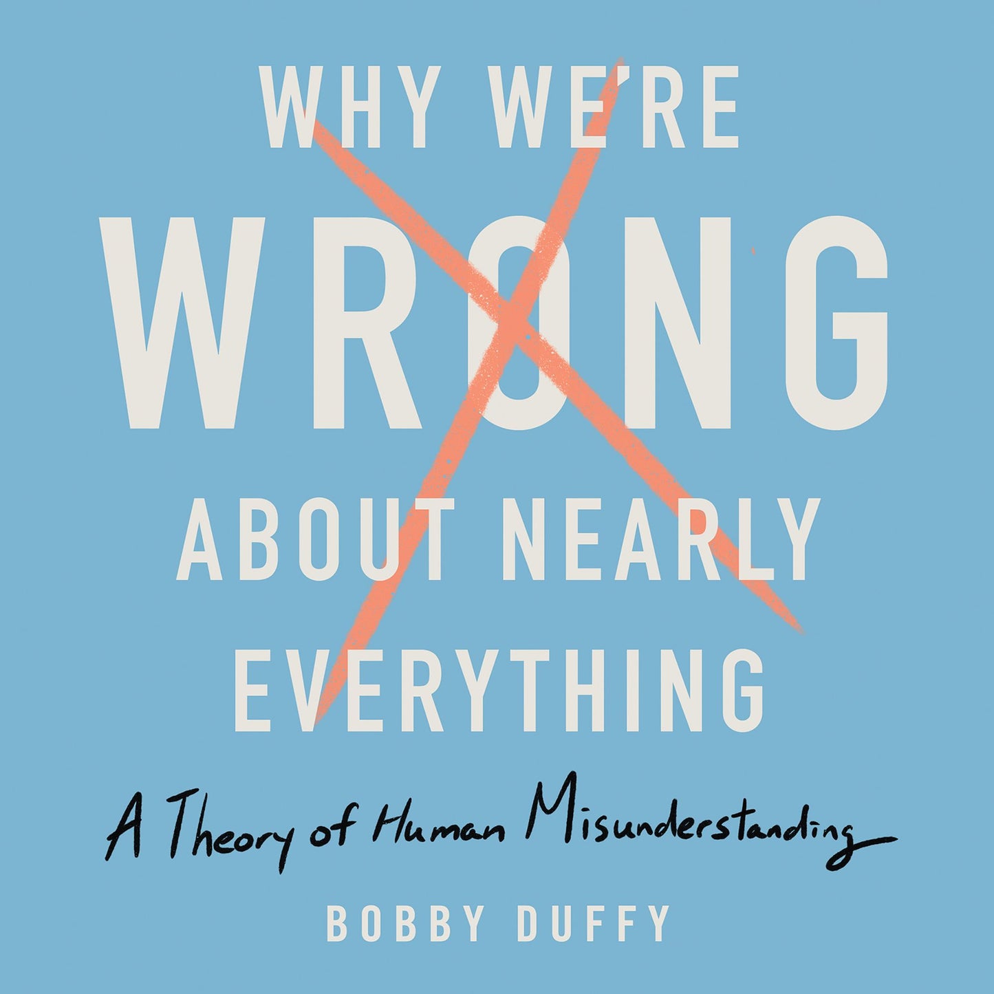 Why We're Wrong About Nearly Everything : A Theory of Human Misunderstanding