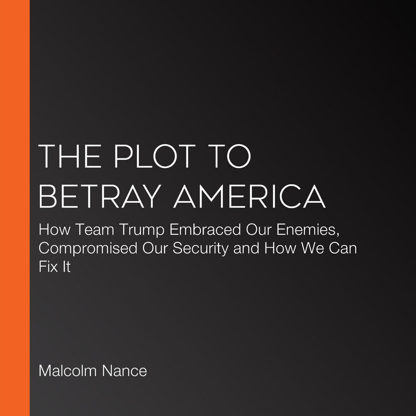 The Plot to Betray America: How Team Trump Embraced Our Enemies, Compromised Our Security, and How We Can Fix It