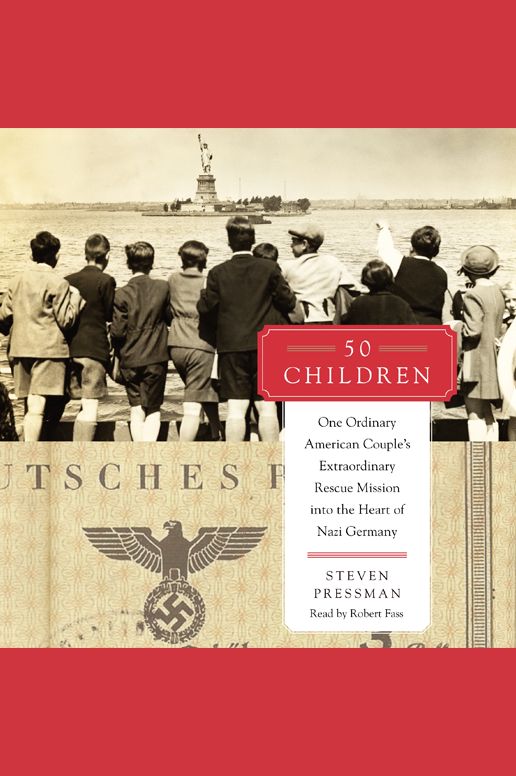 50 Children: One Ordinary American Couple's Extraordinary Rescue Mission into the Heart of Nazi Germany