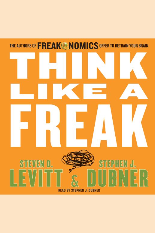 Think Like a Freak: The Authors of Freakonomics Offer to Retrain Your Brain