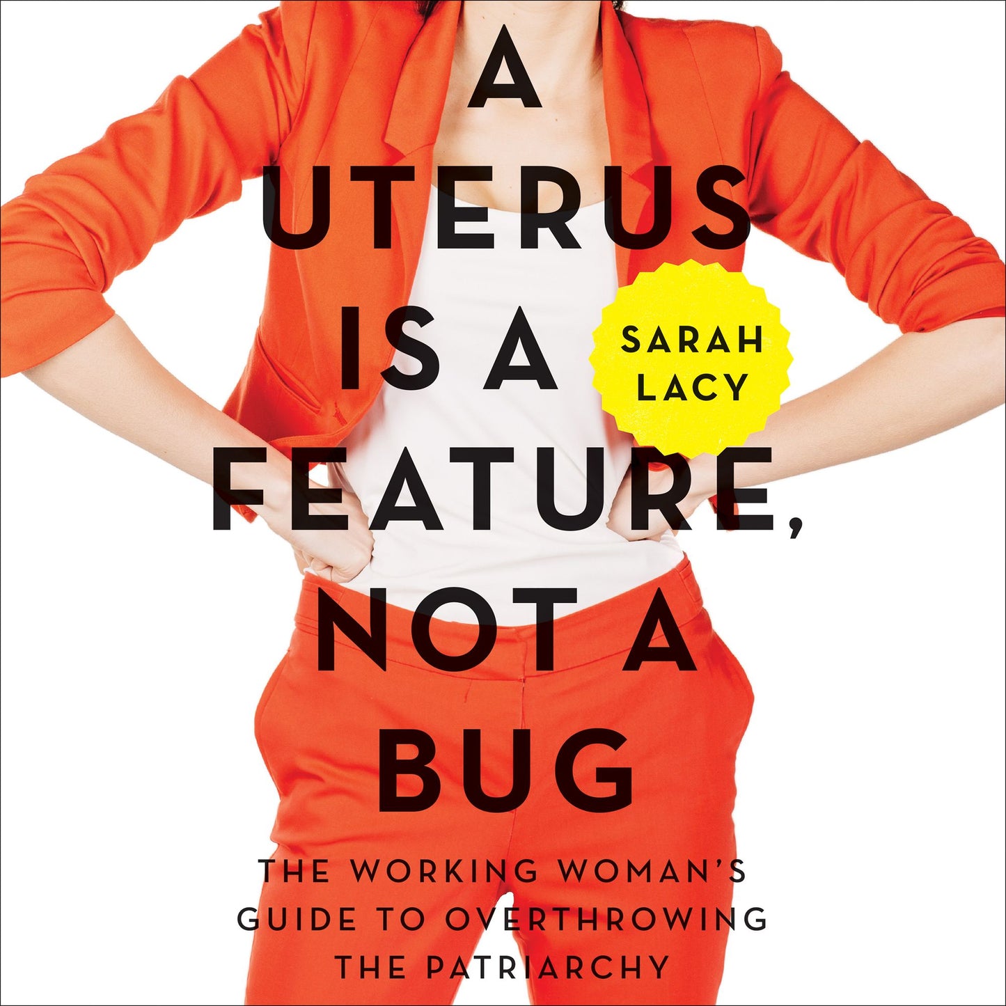A Uterus Is a Feature, Not a Bug: The Working Woman's Guide to Overthrowing the Patriarchy