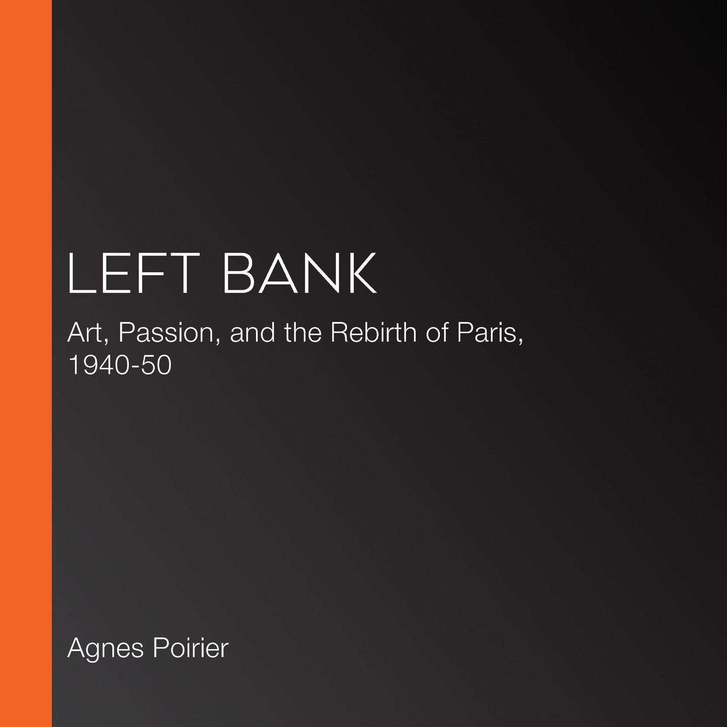 Left Bank: Art, Passion, and the Rebirth of Paris, 1940-50
