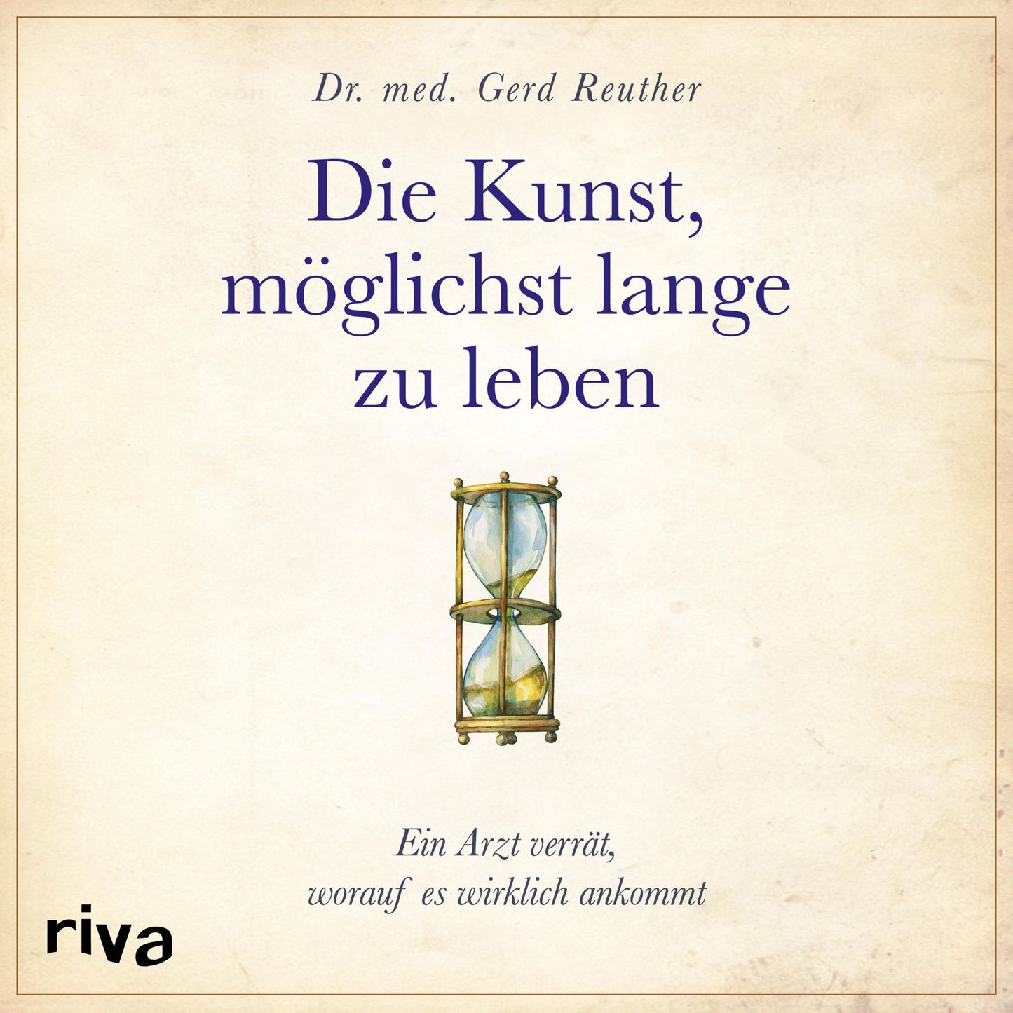 Die Kunst, möglichst lange zu leben: Die wissenschaftlich basierte Antwort auf die Frage, worauf es wirklich ankommt