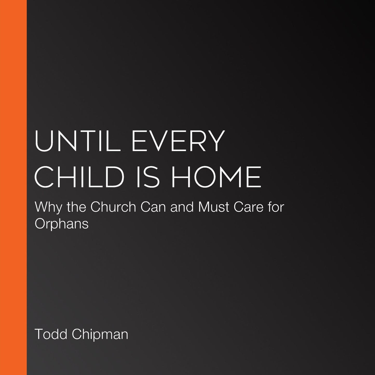 Until Every Child Is Home: Why the Church Can and Must Care for Orphans