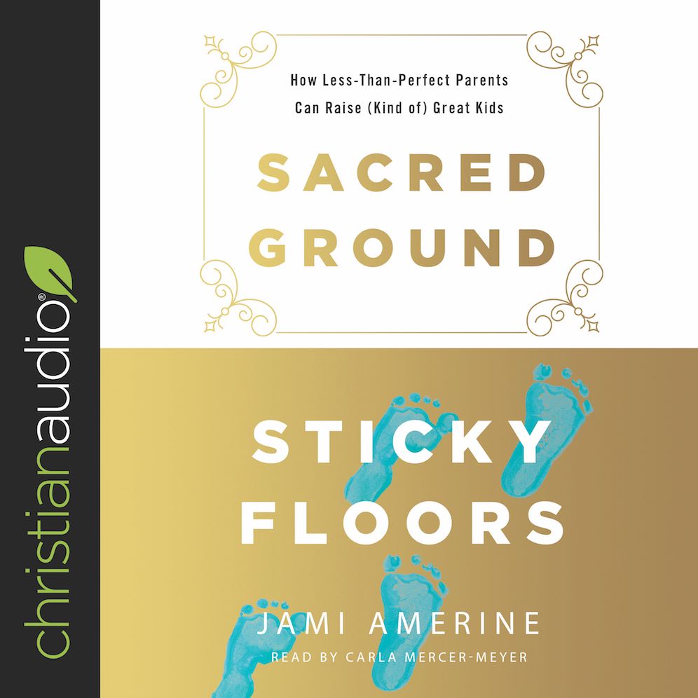 Sacred Ground, Sticky Floors: How Less-Than-Perfect Parents Can Raise (Kind of) Great Kids