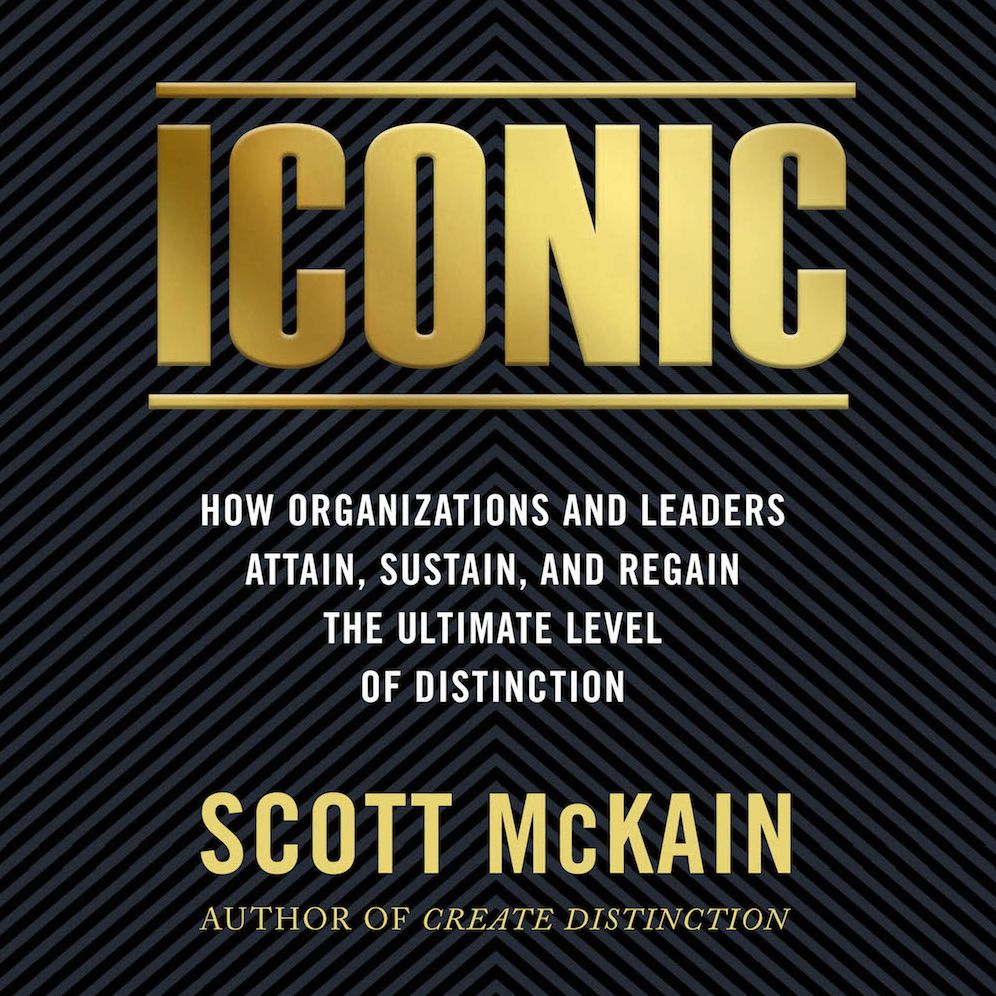 Iconic : How Oranizations and Leaders Attain, Sustain, and Regain the Ultimate Level of Distinction