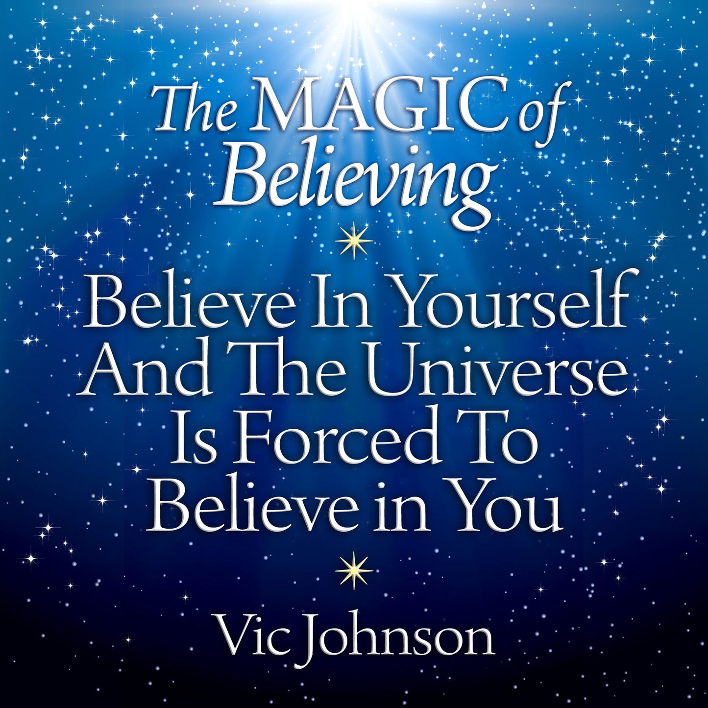 The Magic of Believing: Believe in Yourself and the Universe Is Forced to Believe in You