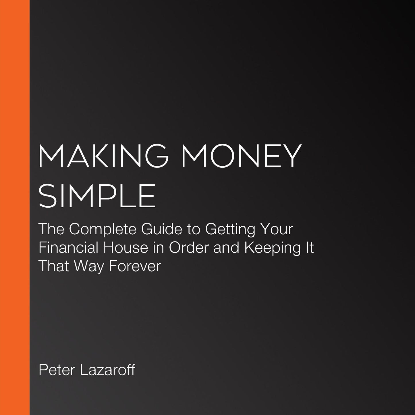 Making Money Simple: The Complete Guide to Getting Your Financial House in Order and Keeping It That Way Forever