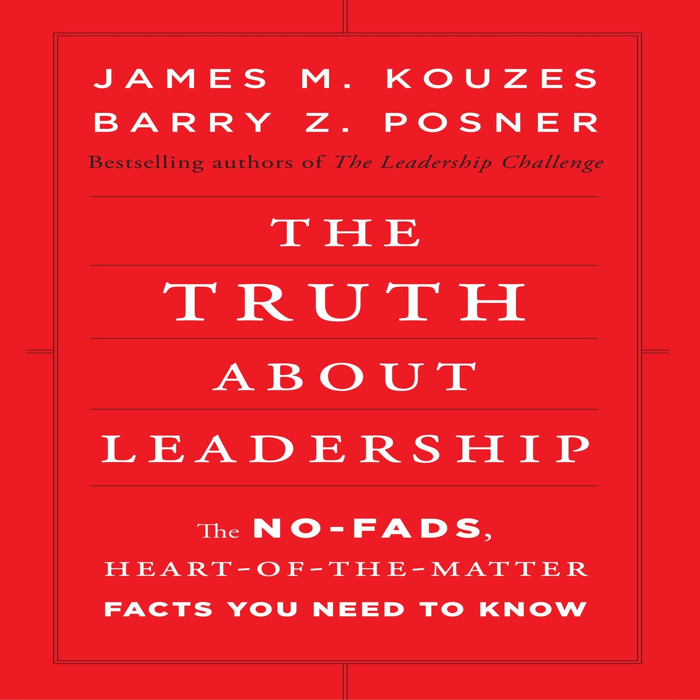 The Truth About Leadership: The No-Fads, To the Heart-Of-the-Matter Facts You Need to Know