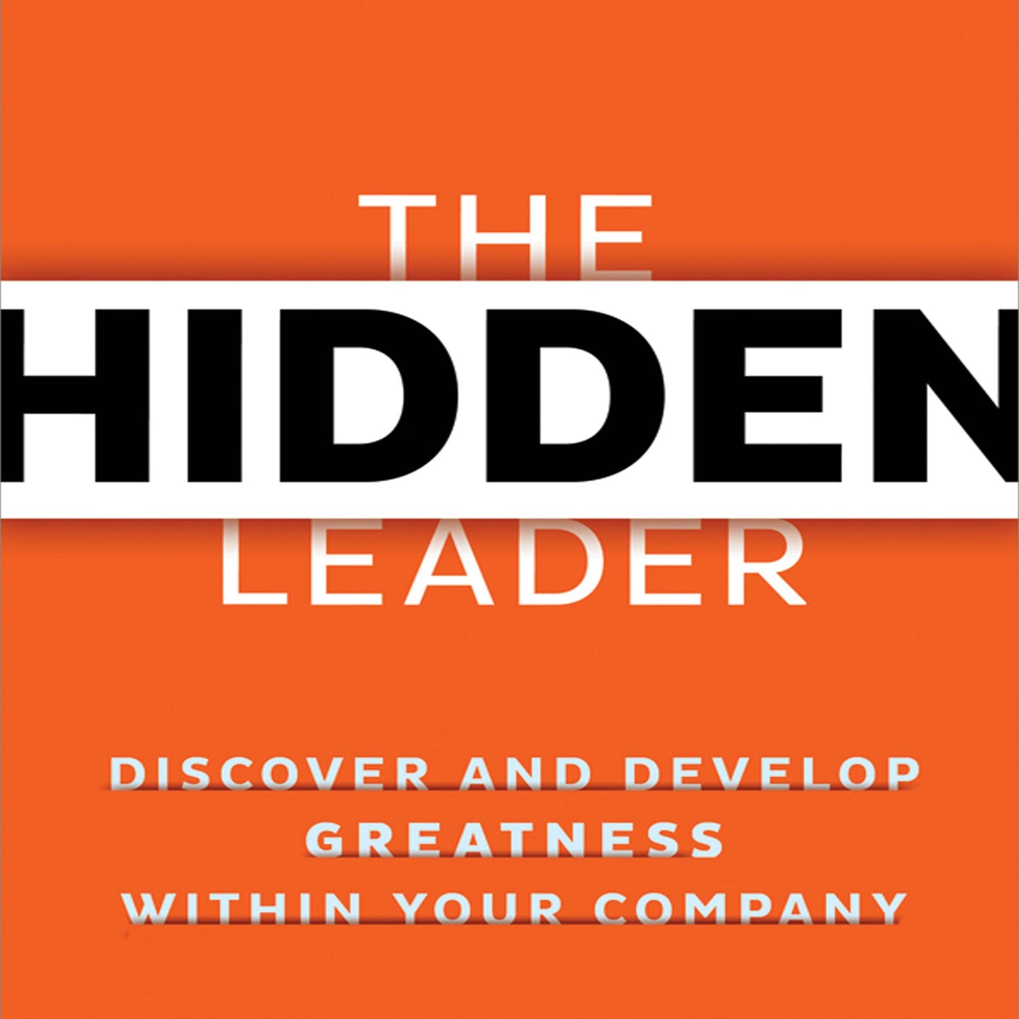 The Hidden Leader: Discover and Develop Greatness Within Your Company