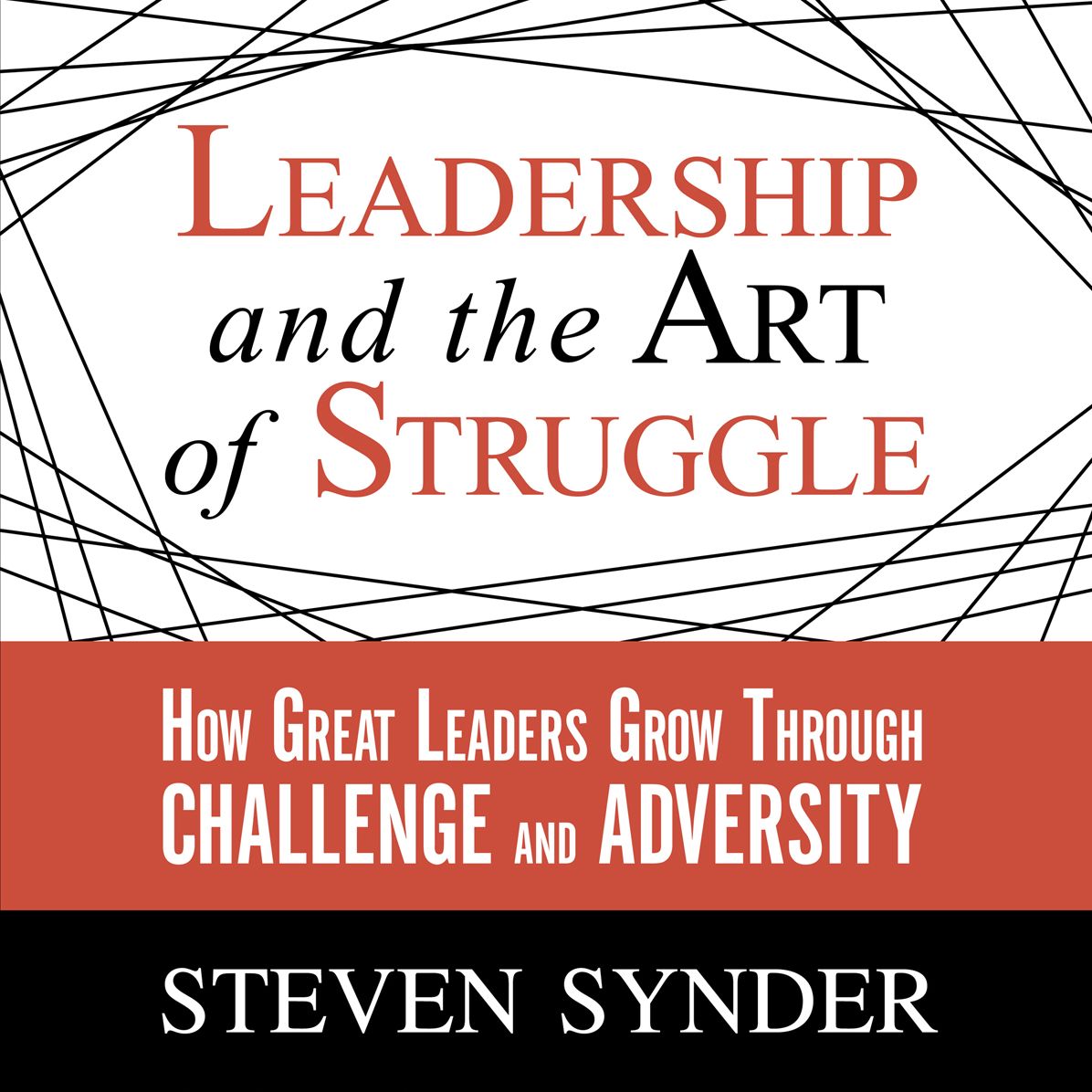 Leadership and the Art of Struggle: How Great Leaders Grow Through Challenge and Adversity
