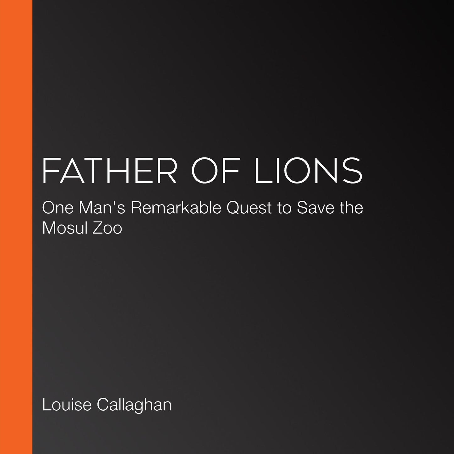 Father of Lions : One Man's Remarkable Quest to Save the Mosul Zoo