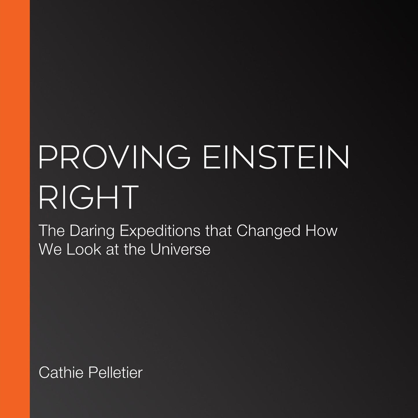Proving Einstein Right: The Daring Expeditions that Changed How We Look at the Universe