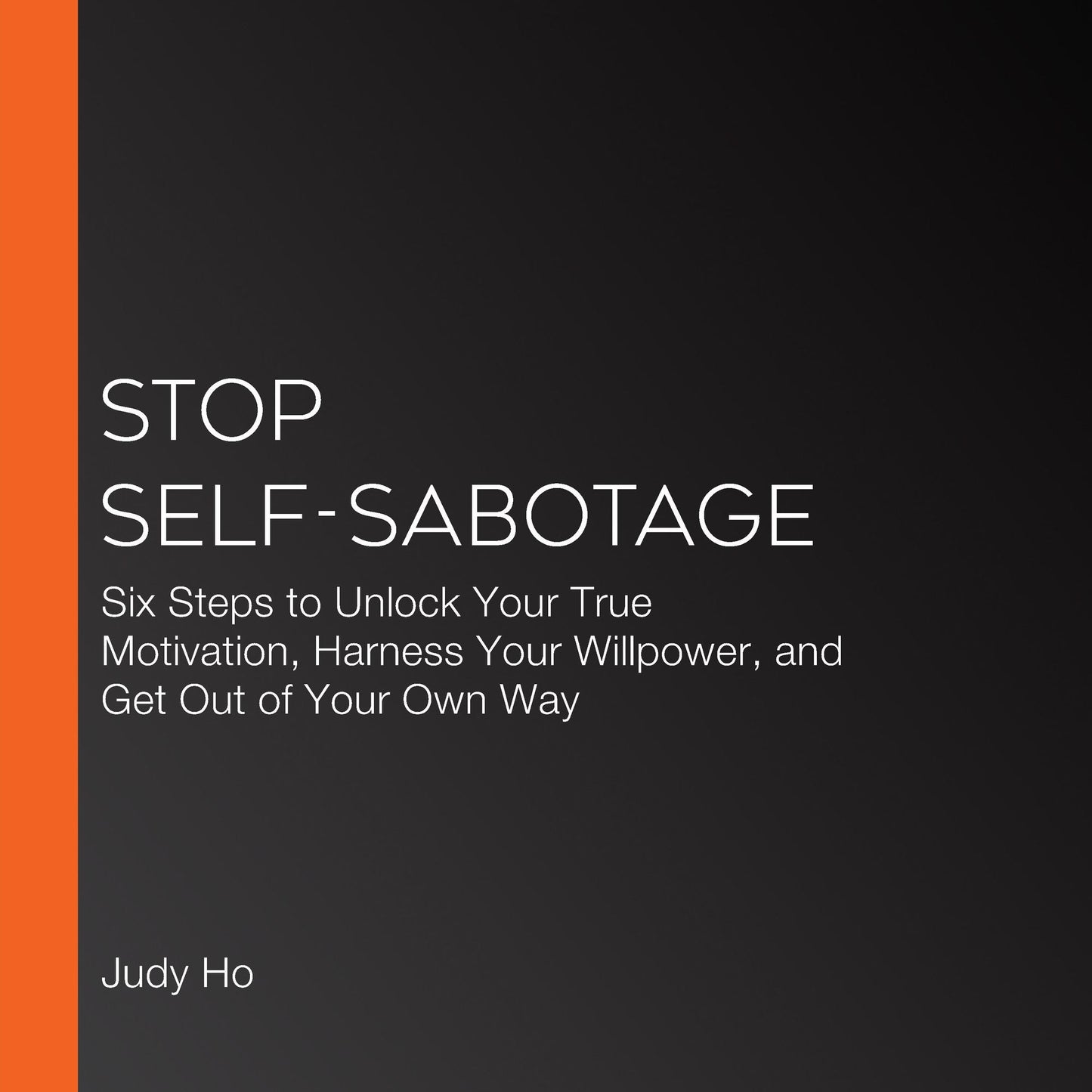 Stop Self-Sabotage: Six Steps to Unlock Your True Motivation, Harness Your Willpower, and Get Out of Your Own Way